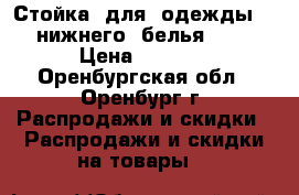 Стойка  для  одежды  ,  нижнего  белья .... › Цена ­ 1 500 - Оренбургская обл., Оренбург г. Распродажи и скидки » Распродажи и скидки на товары   